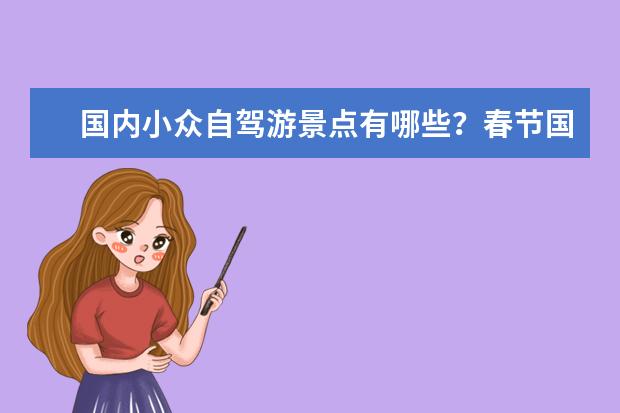 国内小众自驾游景点有哪些？春节国内自驾游不容错过的小众景点攻略