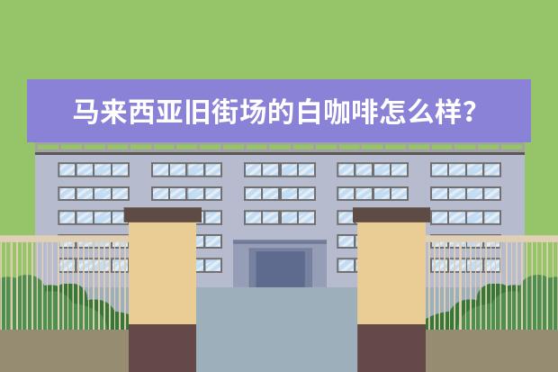 马来西亚旧街场的白咖啡怎么样？