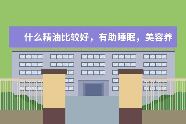 什么精油比较好，有助睡眠，美容养颜更好