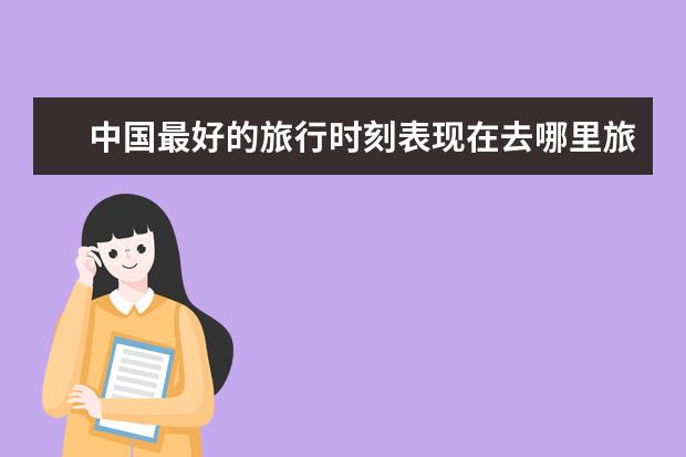 中国最好的旅行时刻表现在去哪里旅游最好？