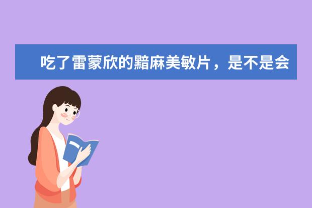 吃了雷蒙欣的黯麻美敏片，是不是会感觉想睡觉呢？