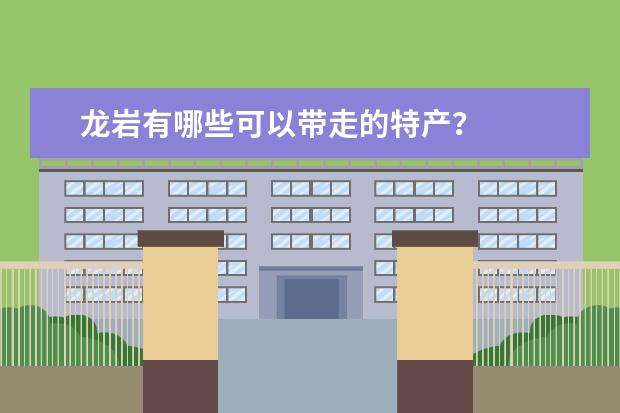 龙岩有哪些可以带走的特产？