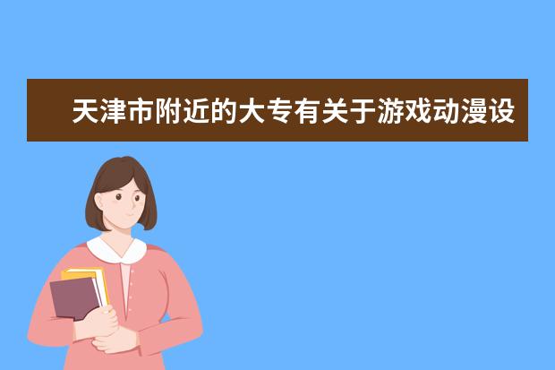 天津市附近的大专有关于游戏动漫设计这个专业的学校吗？