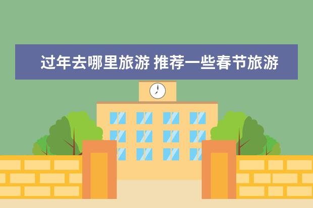 过年去哪里旅游 推荐一些春节旅游的景点