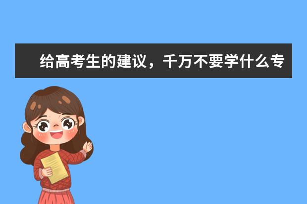 给高考生的建议，千万不要学什么专业