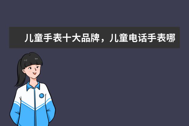 儿童手表十大品牌，儿童电话手表哪个牌子好