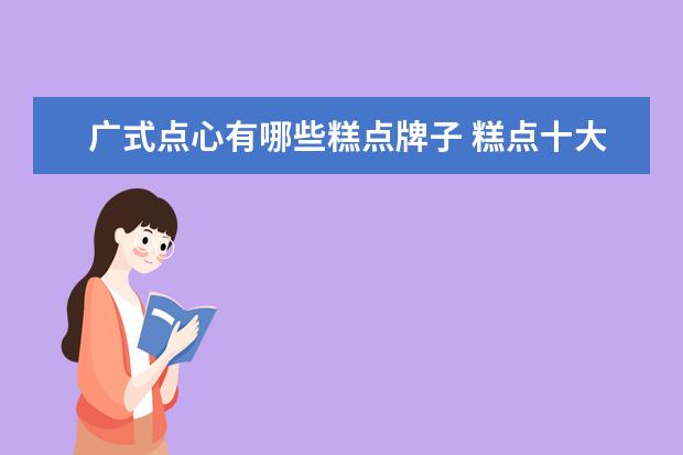 广式点心有哪些糕点牌子 糕点十大品牌