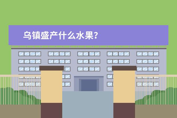 乌镇盛产什么水果？