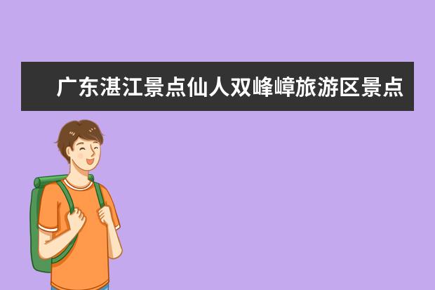 广东湛江景点仙人双峰嶂旅游区景点介绍 双峰嶂的介绍