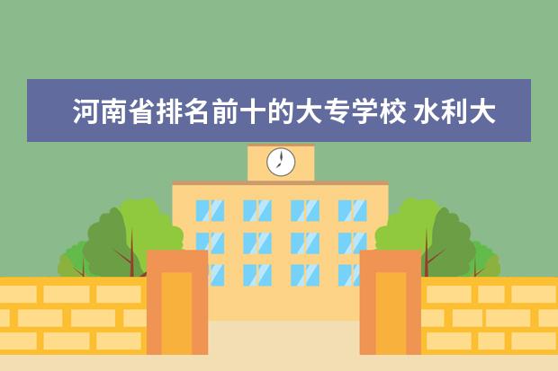 河南省排名前十的大专学校 水利大专学校排行