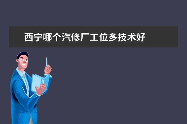 西宁哪个汽修厂工位多技术好