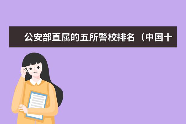 公安部直属的五所警校排名（中国十大警校排名）