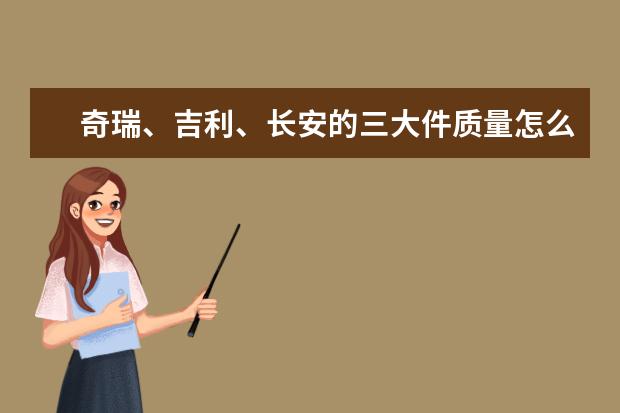 奇瑞、吉利、长安的三大件质量怎么样？哪家车企更被看好？