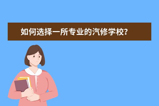 如何选择一所专业的汽修学校？