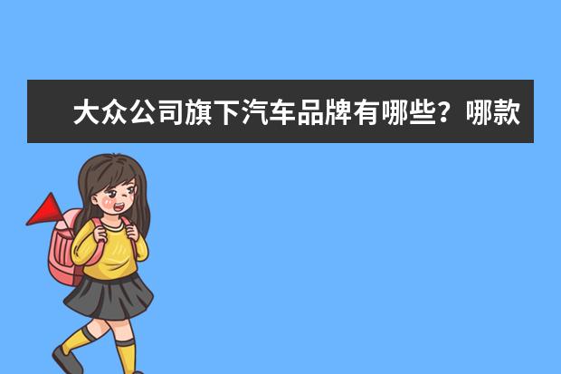 大众公司旗下汽车品牌有哪些？哪款故障率最低？