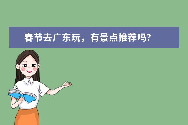 春节去广东玩，有景点推荐吗？