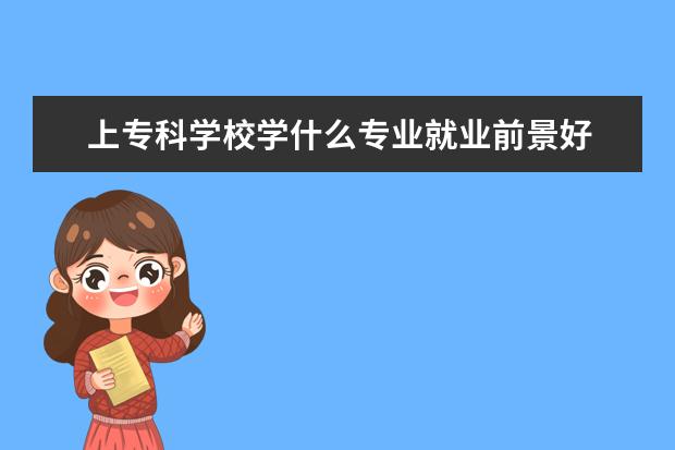 上专科学校学什么专业就业前景好