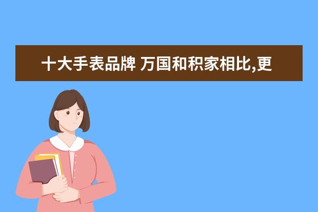 十大手表品牌 万国和积家相比,更推荐哪一家？