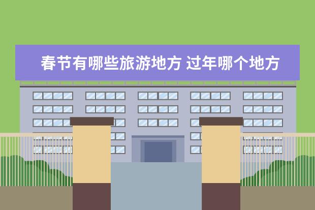春节有哪些旅游地方 过年哪个地方适合旅游