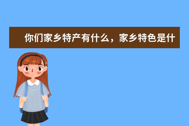 你们家乡特产有什么，家乡特色是什么？