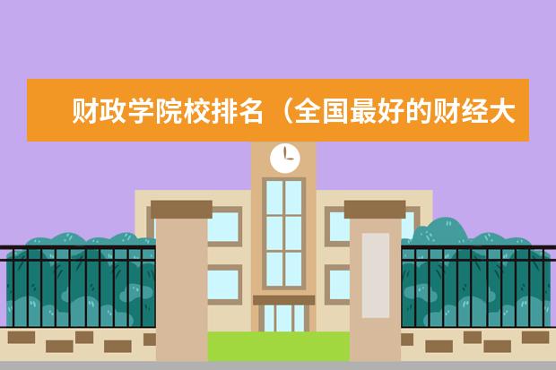 财政学院校排名（全国最好的财经大学）