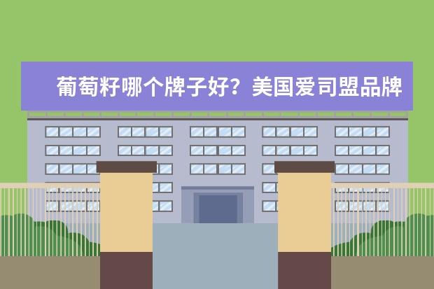 葡萄籽哪个牌子好？美国爱司盟品牌怎么样？