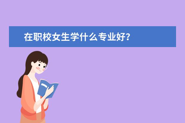 在职校女生学什么专业好？