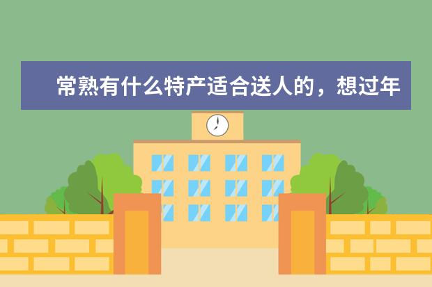 常熟有什么特产适合送人的，想过年带点回去