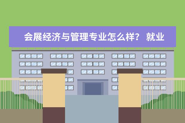 会展经济与管理专业怎么样？ 就业方向是哪啊？ 好就业吗？