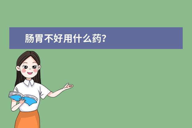 肠胃不好用什么药？