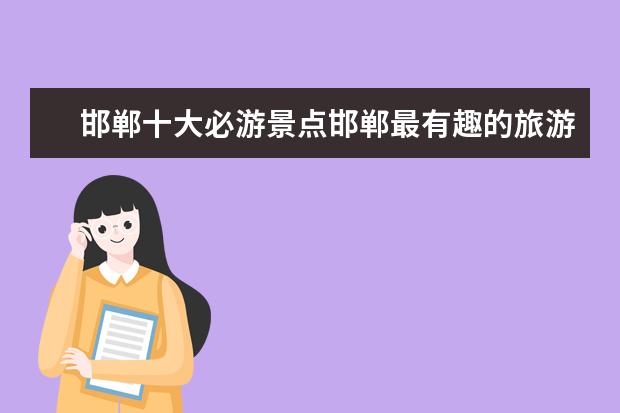 邯郸十大必游景点邯郸最有趣的旅游景点推荐 邯郸有几个动物园