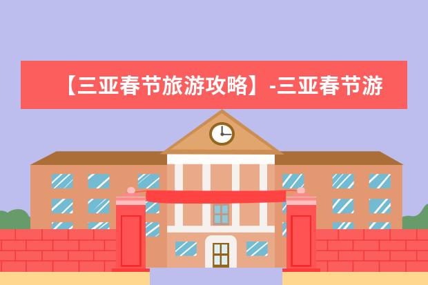 【三亚春节旅游攻略】-三亚春节游 春节旅游攻略：最完美的春节出游建议