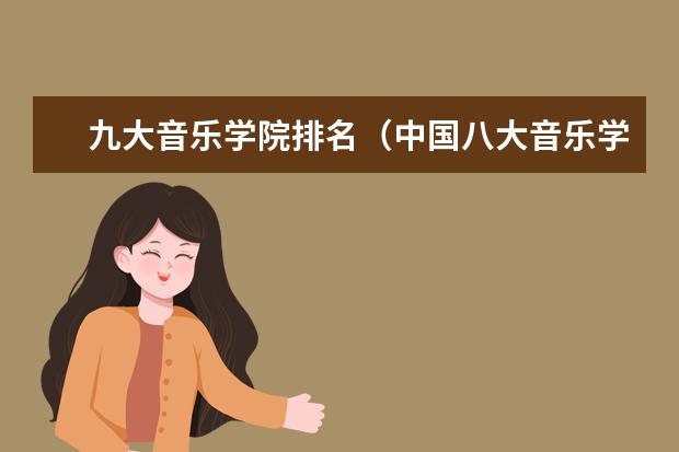 九大音乐学院排名（中国八大音乐学院最新排名）