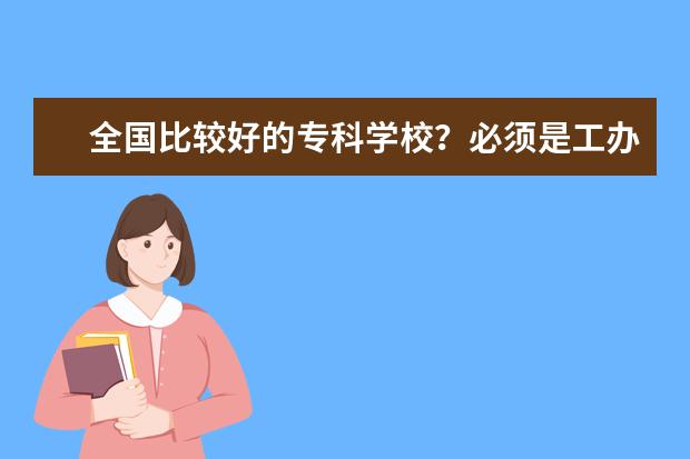 全国比较好的专科学校？必须是工办学校？（求武汉市大专（高职）院校办学质量排名）