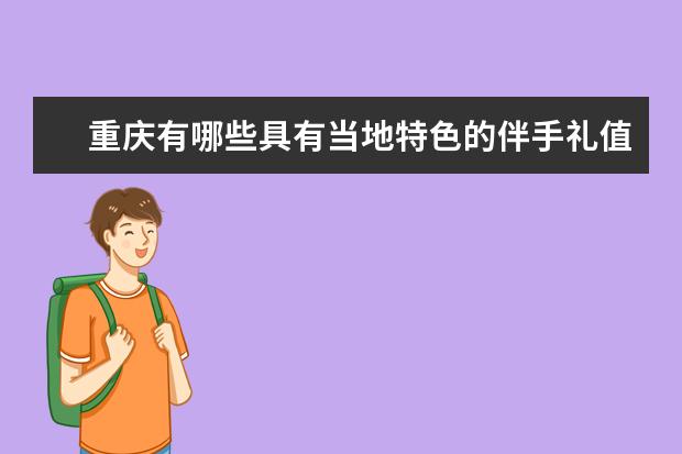 重庆有哪些具有当地特色的伴手礼值得购买？