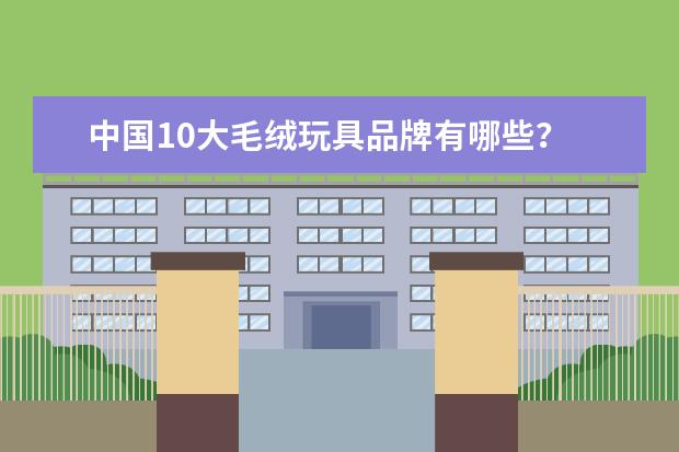 中国10大毛绒玩具品牌有哪些？