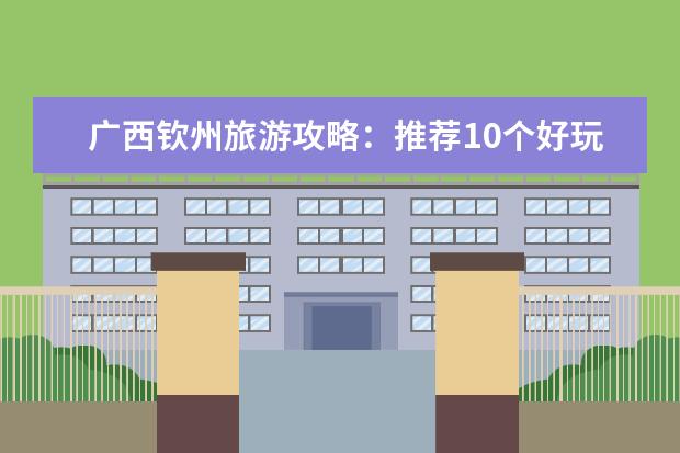 广西钦州旅游攻略：推荐10个好玩的景点！ 钦州旅游必去十大景点