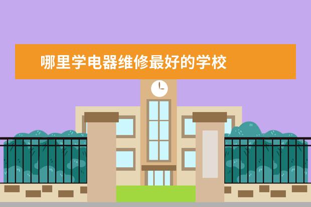 哪里学电器维修最好的学校