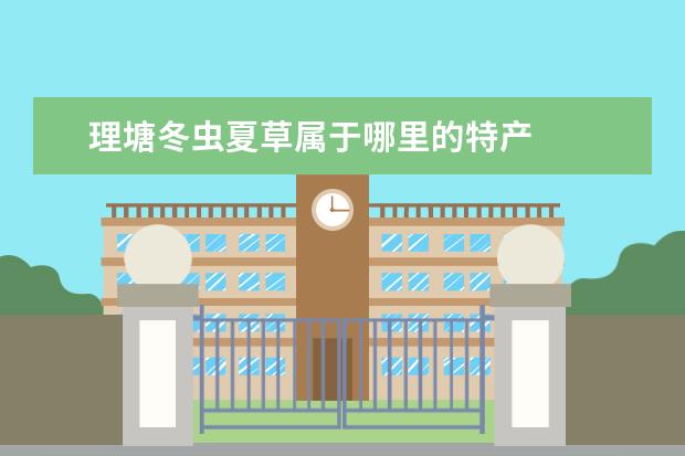 理塘冬虫夏草属于哪里的特产