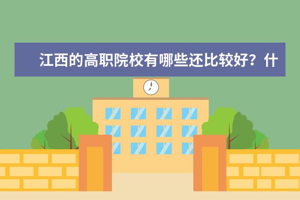 江西的高职院校有哪些还比较好？什么专业好？
