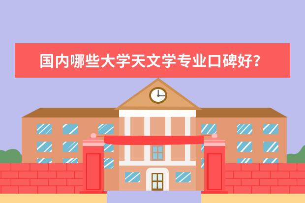 国内哪些大学天文学专业口碑好？