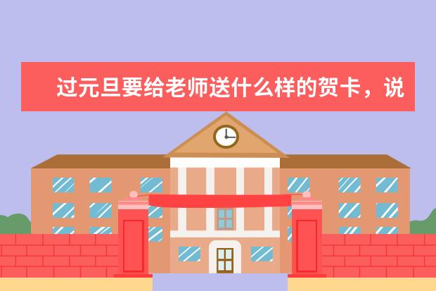 过元旦要给老师送什么样的贺卡，说什么样的话