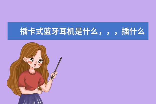 插卡式蓝牙耳机是什么，，，插什么卡