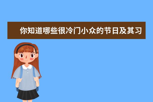 你知道哪些很冷门小众的节日及其习俗吗？