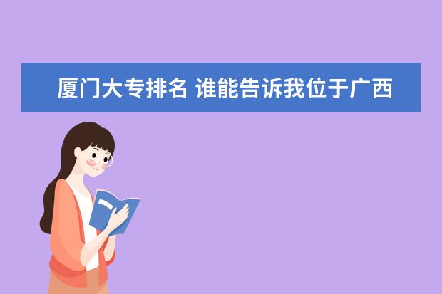 厦门大专排名 谁能告诉我位于广西南宁的高职高专院校的排名情况？