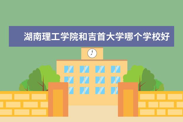 湖南理工学院和吉首大学哪个学校好