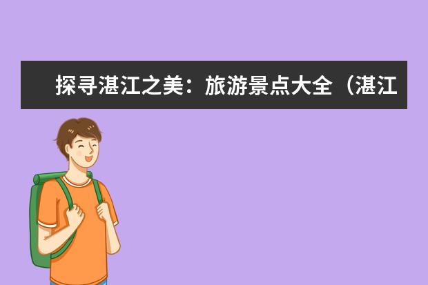 探寻湛江之美：旅游景点大全（湛江旅游必去的5个景点）
