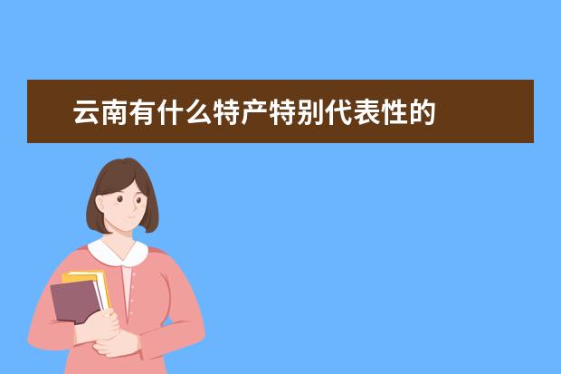 云南有什么特产特别代表性的