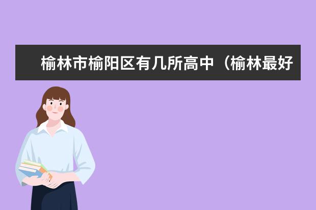 榆林市榆阳区有几所高中（榆林最好的中学排名）