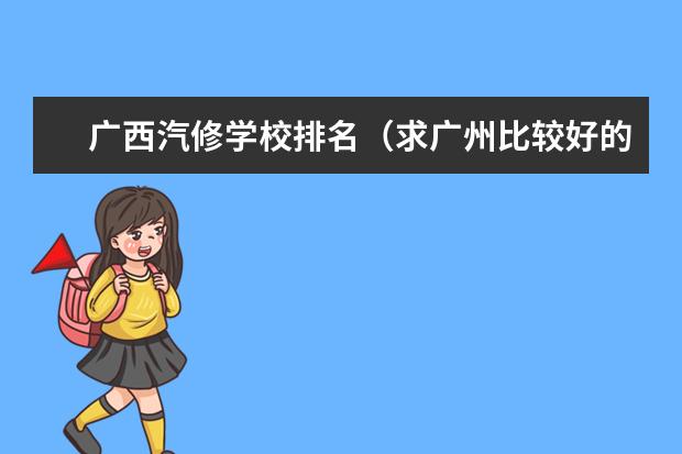 广西汽修学校排名（求广州比较好的汽修中专学校？）